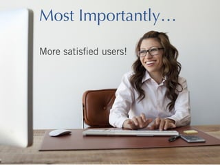 Most Importantly…
More satisﬁed users!

 