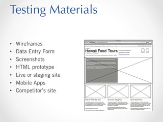 Testing Materials
• 
• 
• 
• 
• 
• 
• 

Wireframes
Data Entry Form
Screenshots
HTML prototype
Live or staging site
Mobile Apps
Competitor’s site

 