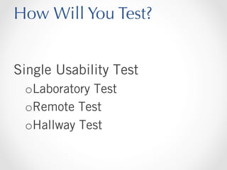 How Will You Test?
Single Usability Test
o Laboratory Test
o Remote Test
o Hallway Test

 