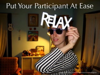 Put Your Participant At Ease

Image Credit: http://www.flickr.com/photos/lukeydargons/

 