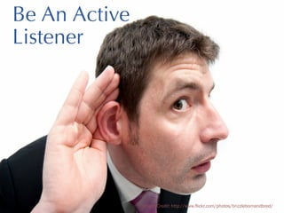 Be An Active
Listener

Image Credit: http://www.flickr.com/photos/brizzlebornandbred/

 