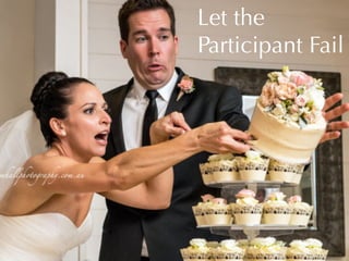 Let the
Participant Fail

 