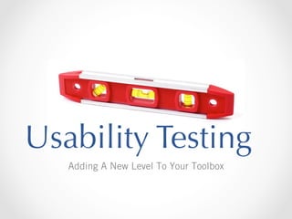 Usability Testing
Adding A New Level To Your Toolbox

 