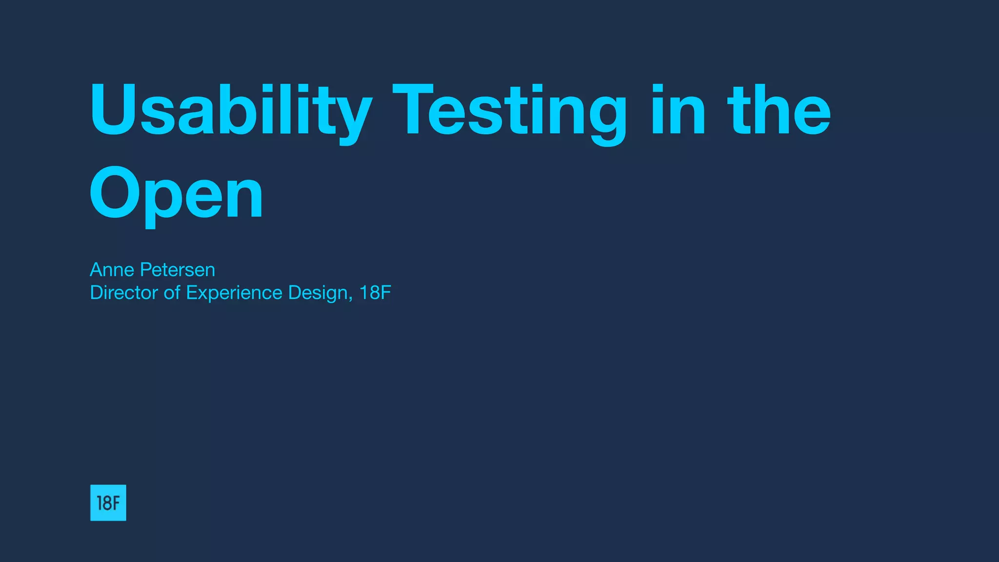 Usability Testing in the
Open
Anne Petersen
Director of Experience Design, 18F
 