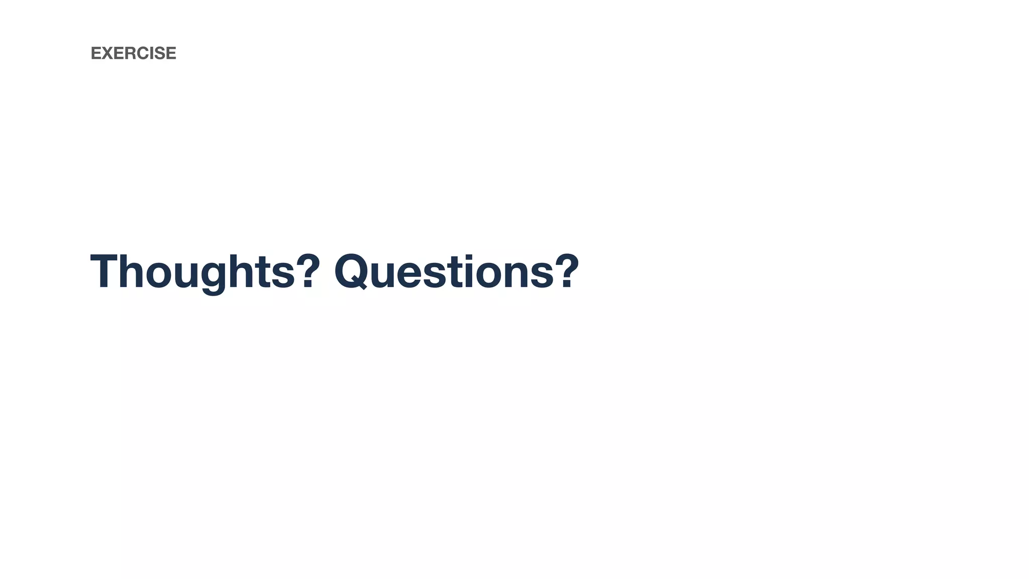 Thoughts? Questions?
EXERCISE
 