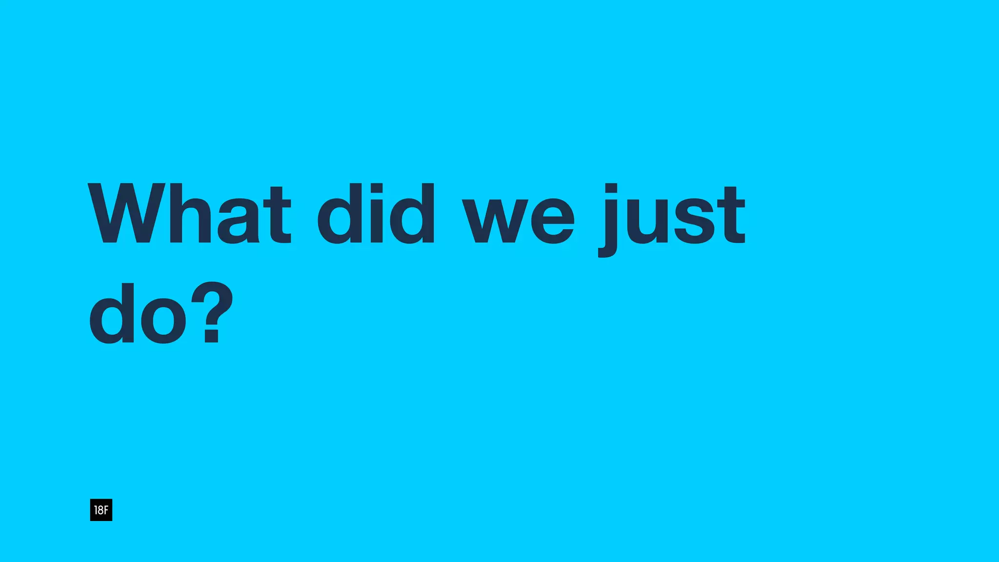 What did we just
do?
 