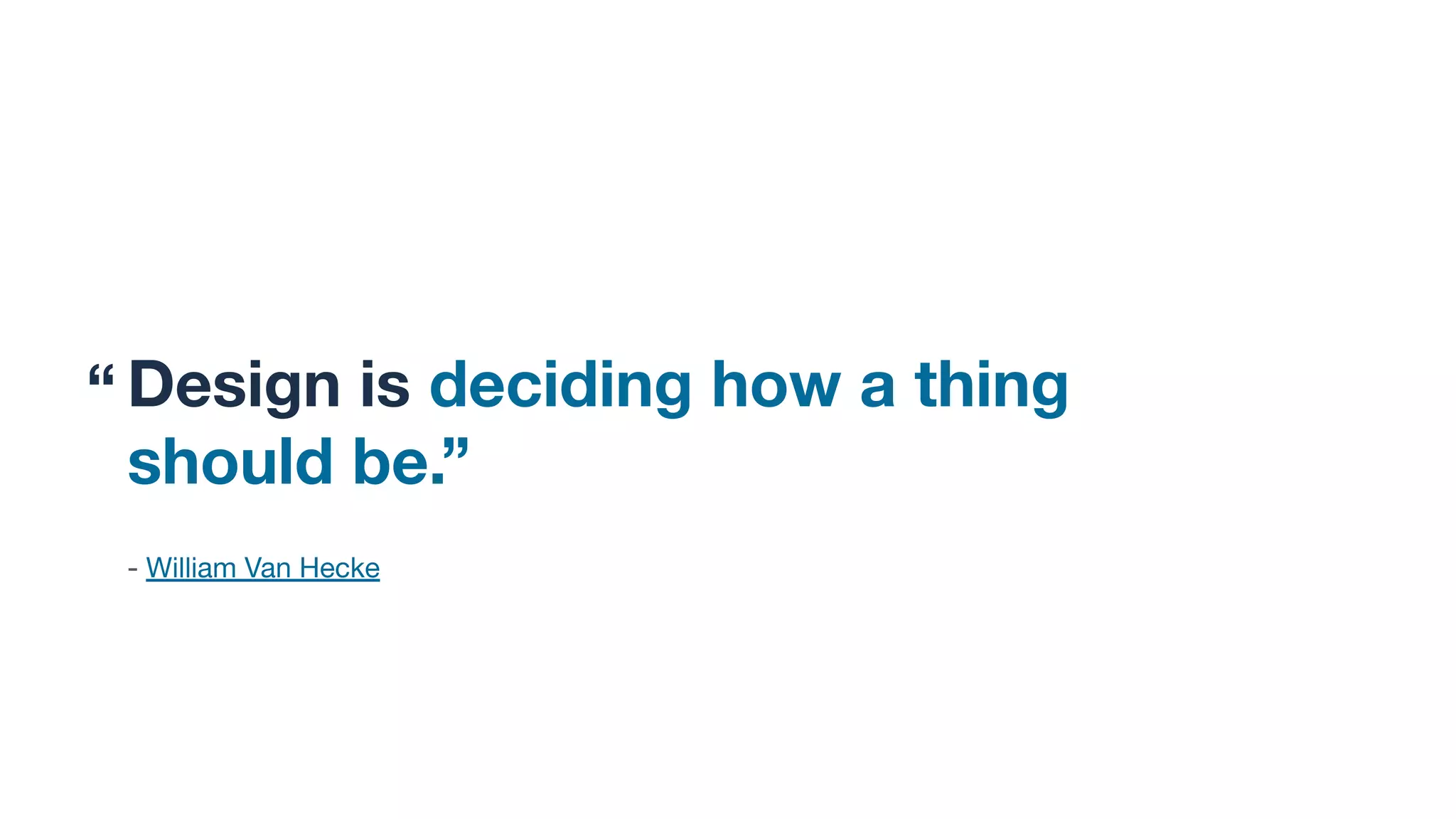Design is deciding how a thing
should be.” I
- William Van Hecke
“
 