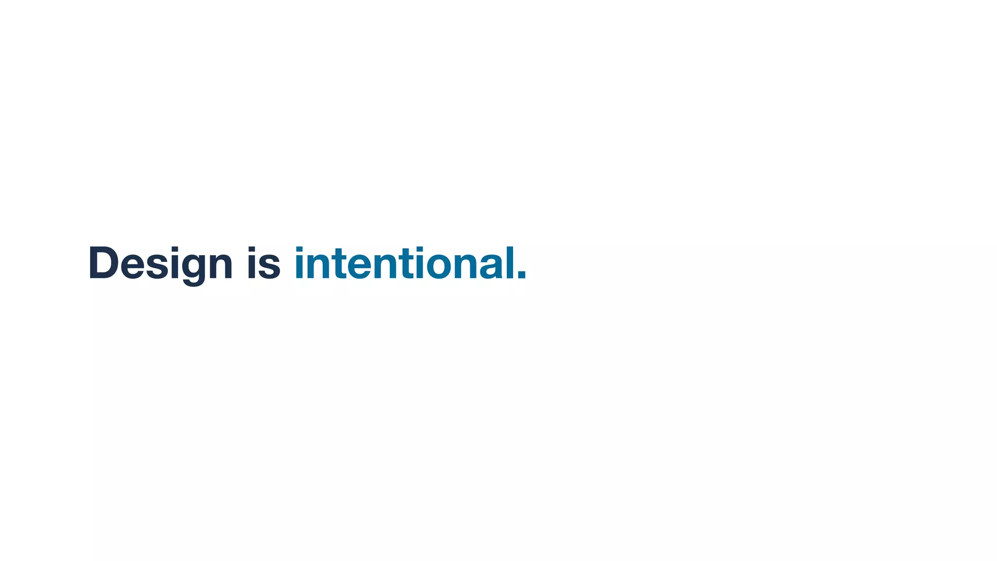 Design is intentional. I
 