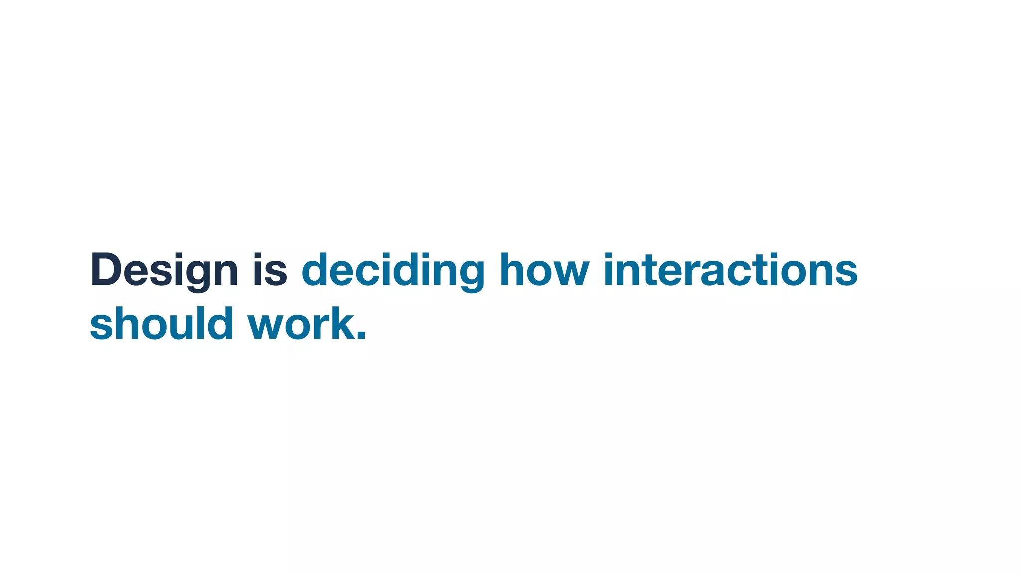 Design is deciding how interactions
should work. I
 