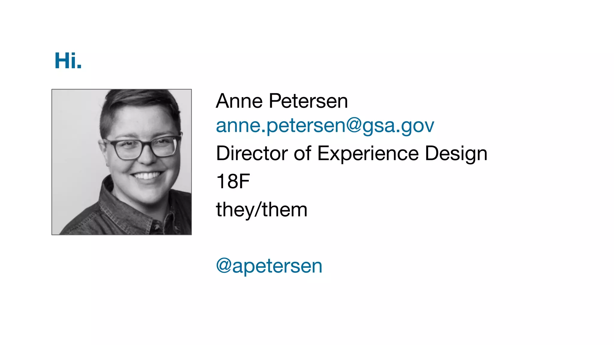 Hi.
Anne Petersen
anne.petersen@gsa.gov
Director of Experience Design
18F
they/them
@apetersen
 