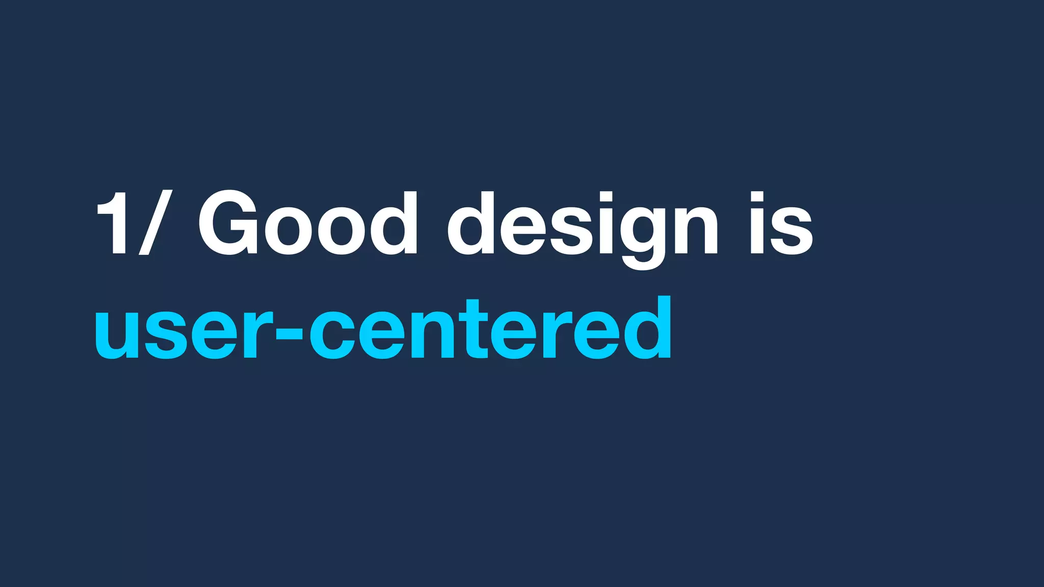 1/ Good design is
user-centered
 