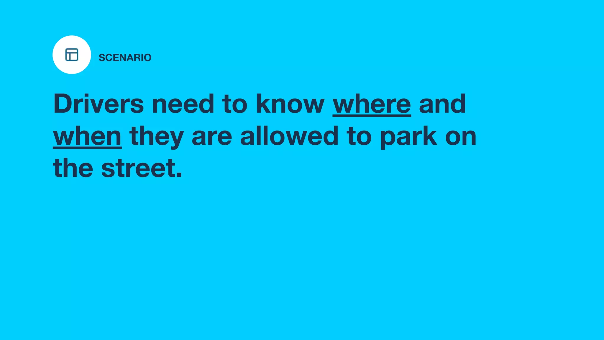 Drivers need to know where and
when they are allowed to park on
the street.
SCENARIO
 
