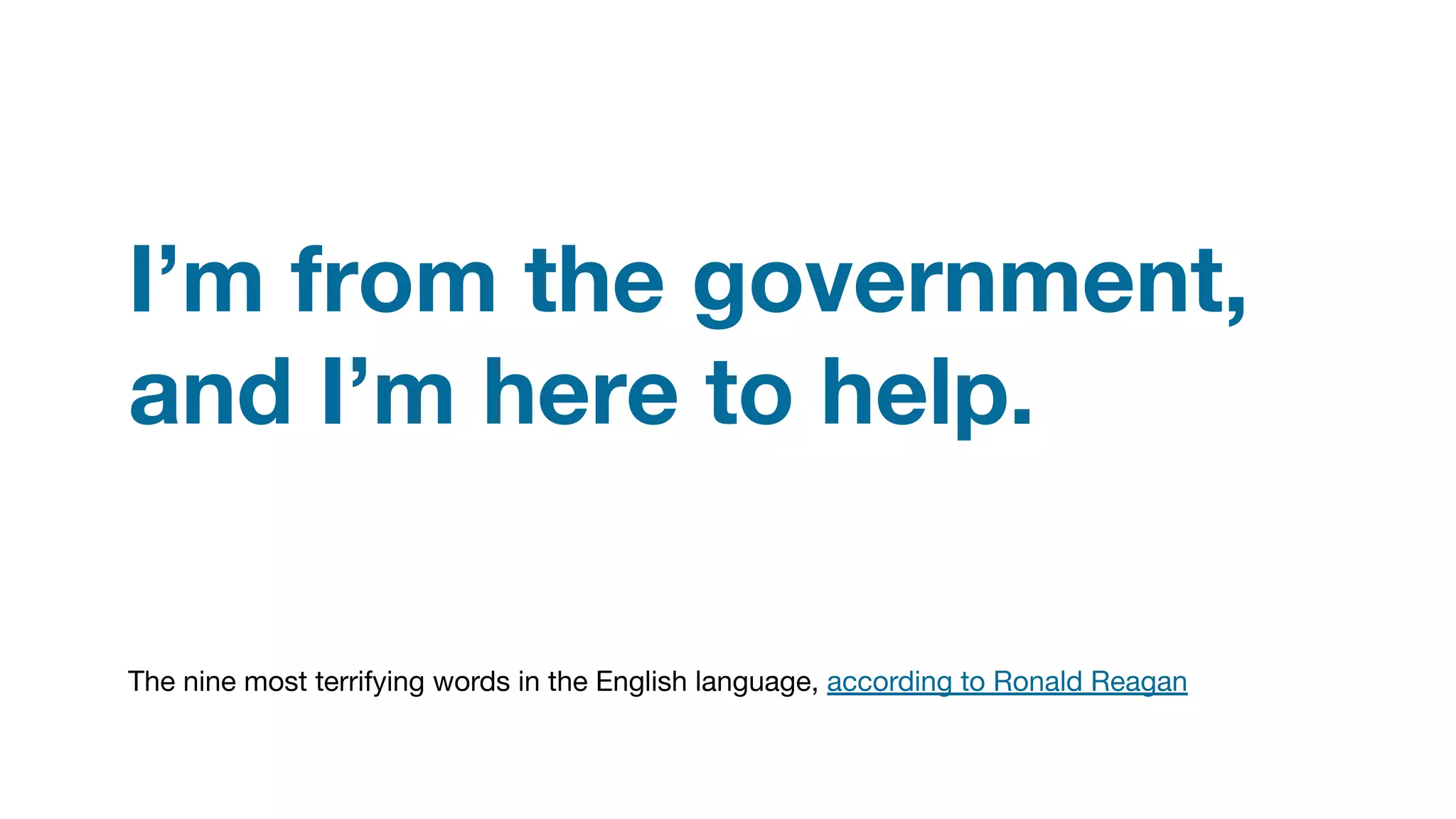 I’m from the government,
and I’m here to help.
The nine most terrifying words in the English language, according to Ronald Reagan
 