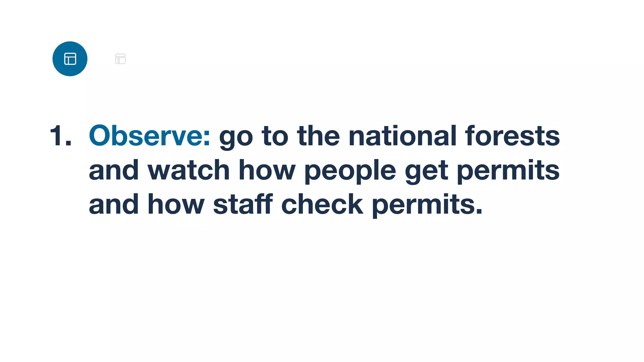 1. Observe: go to the national forests
and watch how people get permits
and how staﬀ check permits.
 