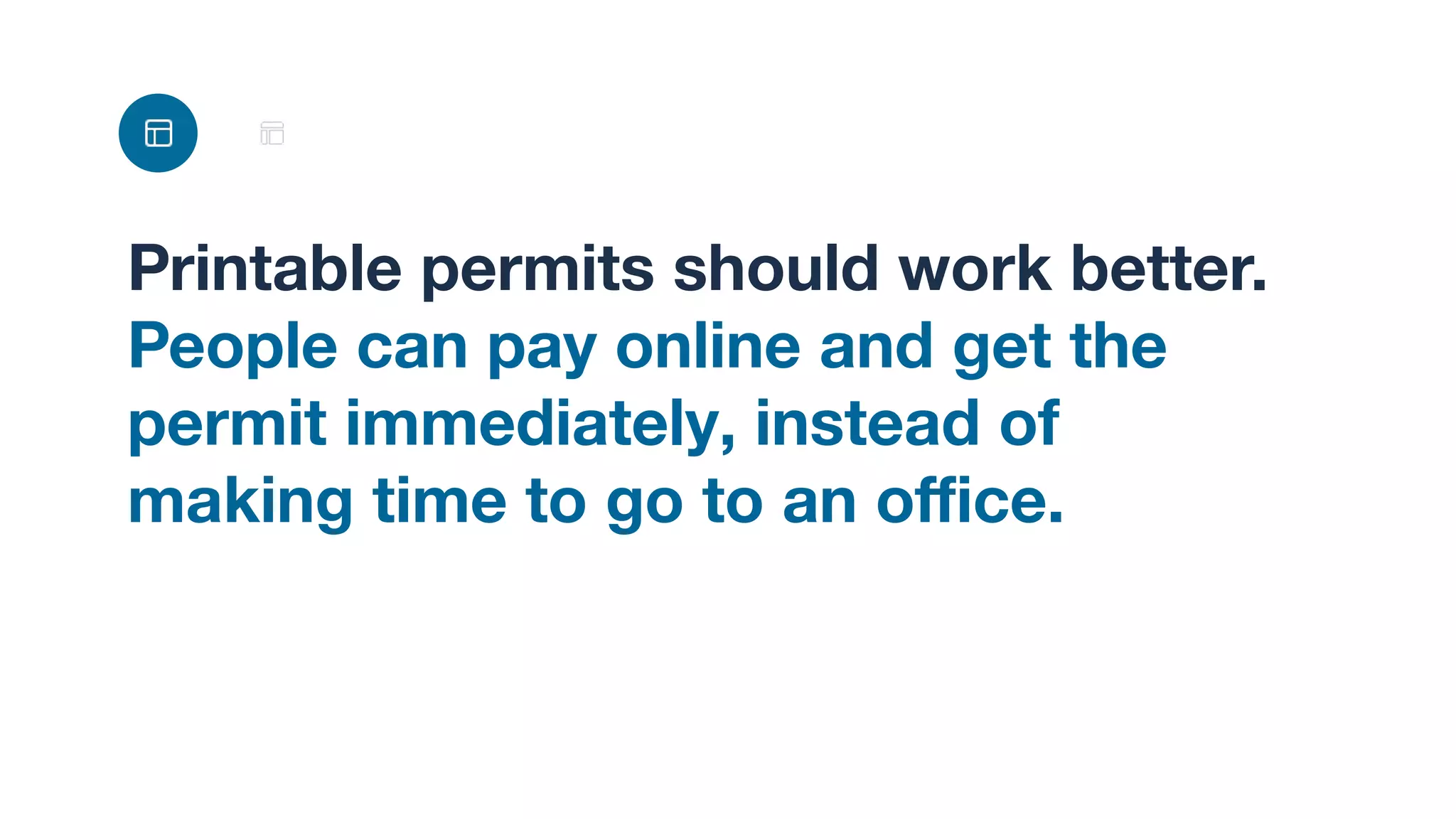 Printable permits should work better.
People can pay online and get the
permit immediately, instead of
making time to go to an oﬃce.
 