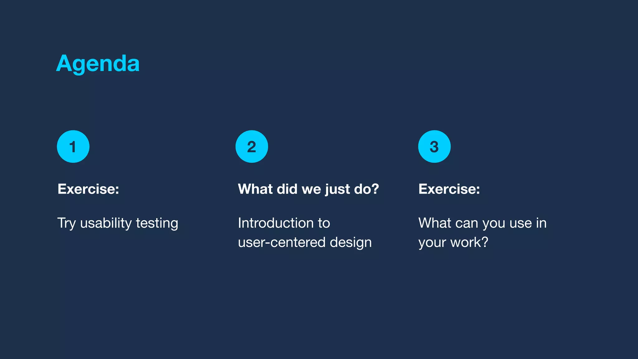 1 2 3
Agenda
Exercise:
Try usability testing
What did we just do?
Introduction to
user-centered design
Exercise:
What can you use in
your work?
 