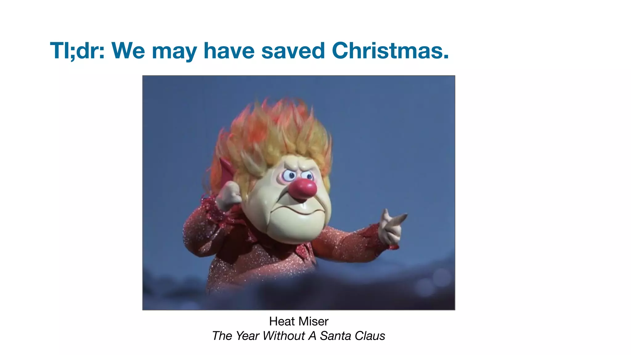 Tl;dr: We may have saved Christmas.
Heat Miser
The Year Without A Santa Claus
 