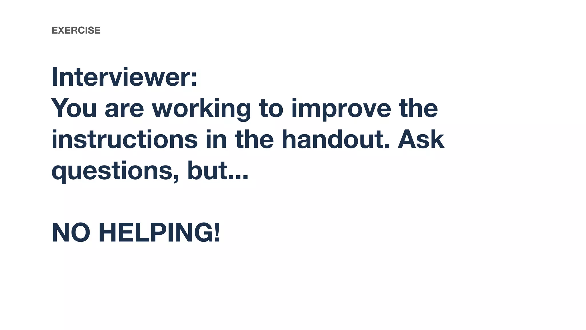Interviewer:
You are working to improve the
instructions in the handout. Ask
questions, but...
NO HELPING!
EXERCISE
 