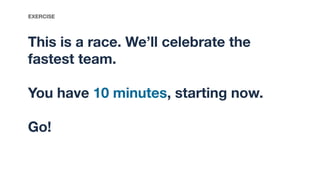 This is a race. We’ll celebrate the
fastest team.
You have 10 minutes, starting now.
Go!
EXERCISE
 