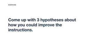 Come up with 3 hypotheses about
how you could improve the
instructions.
EXERCISE
 