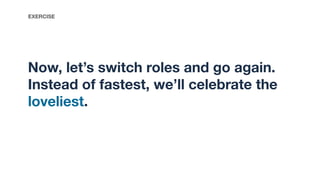 Now, let’s switch roles and go again.
Instead of fastest, we’ll celebrate the
loveliest.
EXERCISE
 