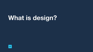 What is design?
 