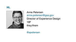 Hi.
Anne Petersen
anne.petersen@gsa.gov
Director of Experience Design
18F
they/them
@apetersen
 
