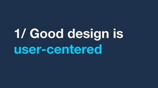 1/ Good design is
user-centered
 