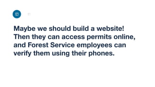 Maybe we should build a website!
Then they can access permits online,
and Forest Service employees can
verify them using their phones.
 