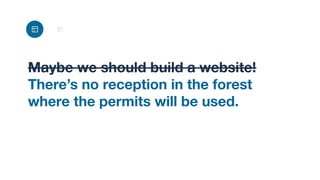 Maybe we should build a website!
There’s no reception in the forest
where the permits will be used.
 