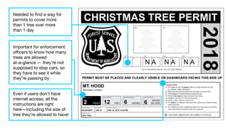 Even if users don’t have
internet access, all the
instructions are right
here—including the size of
tree they’re allowed to have!
Important for enforcement
oﬃcers to know how many
trees are allowed
at-a-glance — they’re not
supposed to stop cars, so
they have to see it while
they’re passing by
Needed to ﬁnd a way for
permits to cover more
than 1 tree over more
than 1 day
 