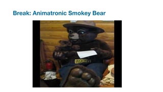 Break: Animatronic Smokey Bear
 