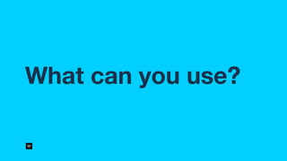 What can you use?
 