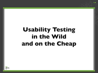 Usability Testing in the Wild and On the Cheap