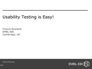 Usability Testing is Easy! Francis Rowland EMBL-EBI Cambridge, UK Slide  F RANCIS  R OWLAND 