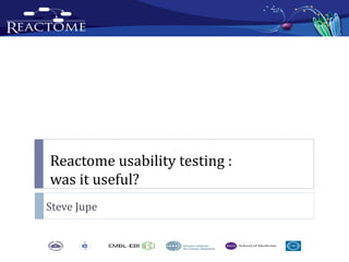 Reactome usability testing :
was it useful?
Steve Jupe
 