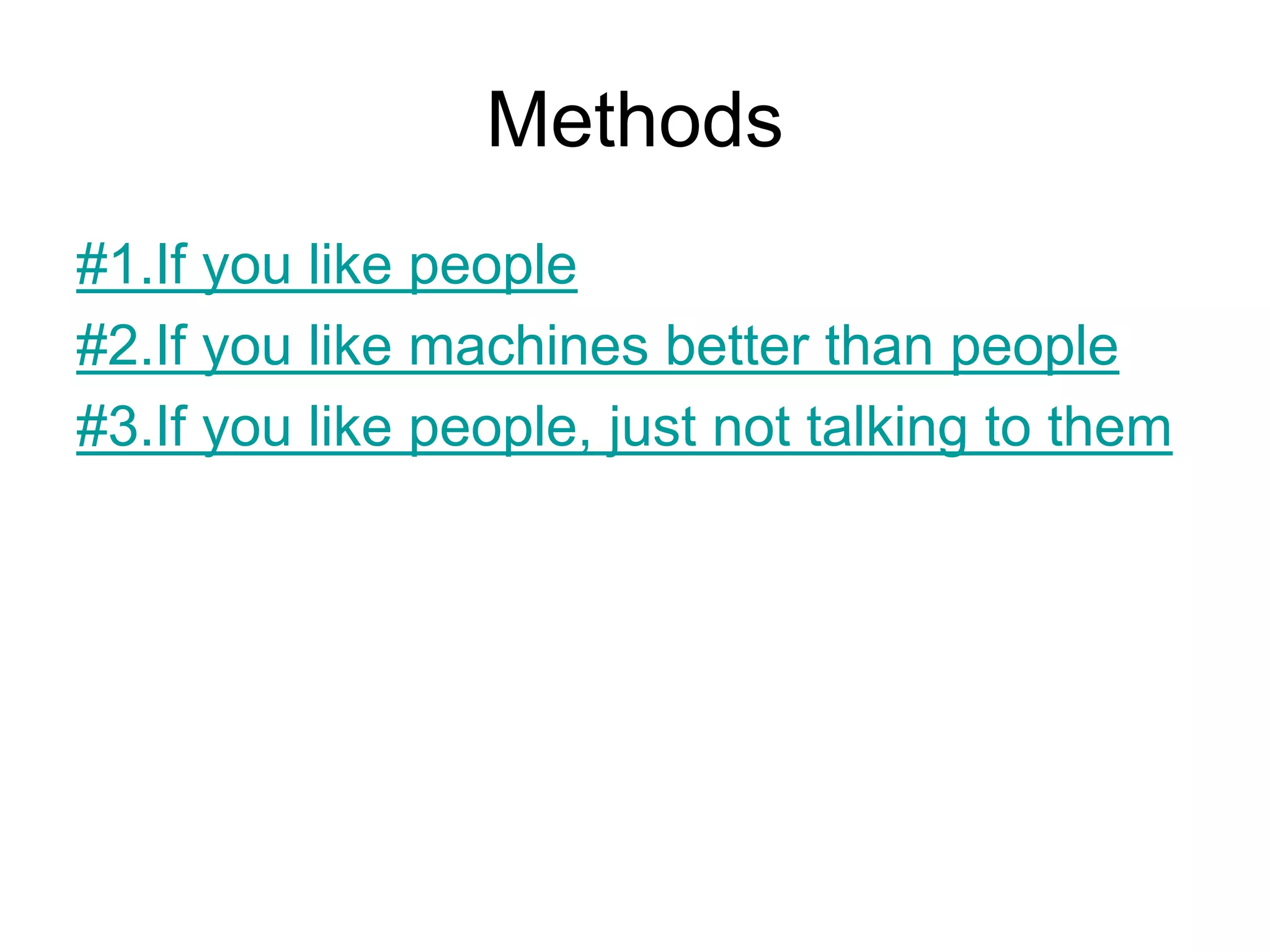 Methods
#1.If you like people
#2.If you like machines better than people
#3.If you like people, just not talking to them
 