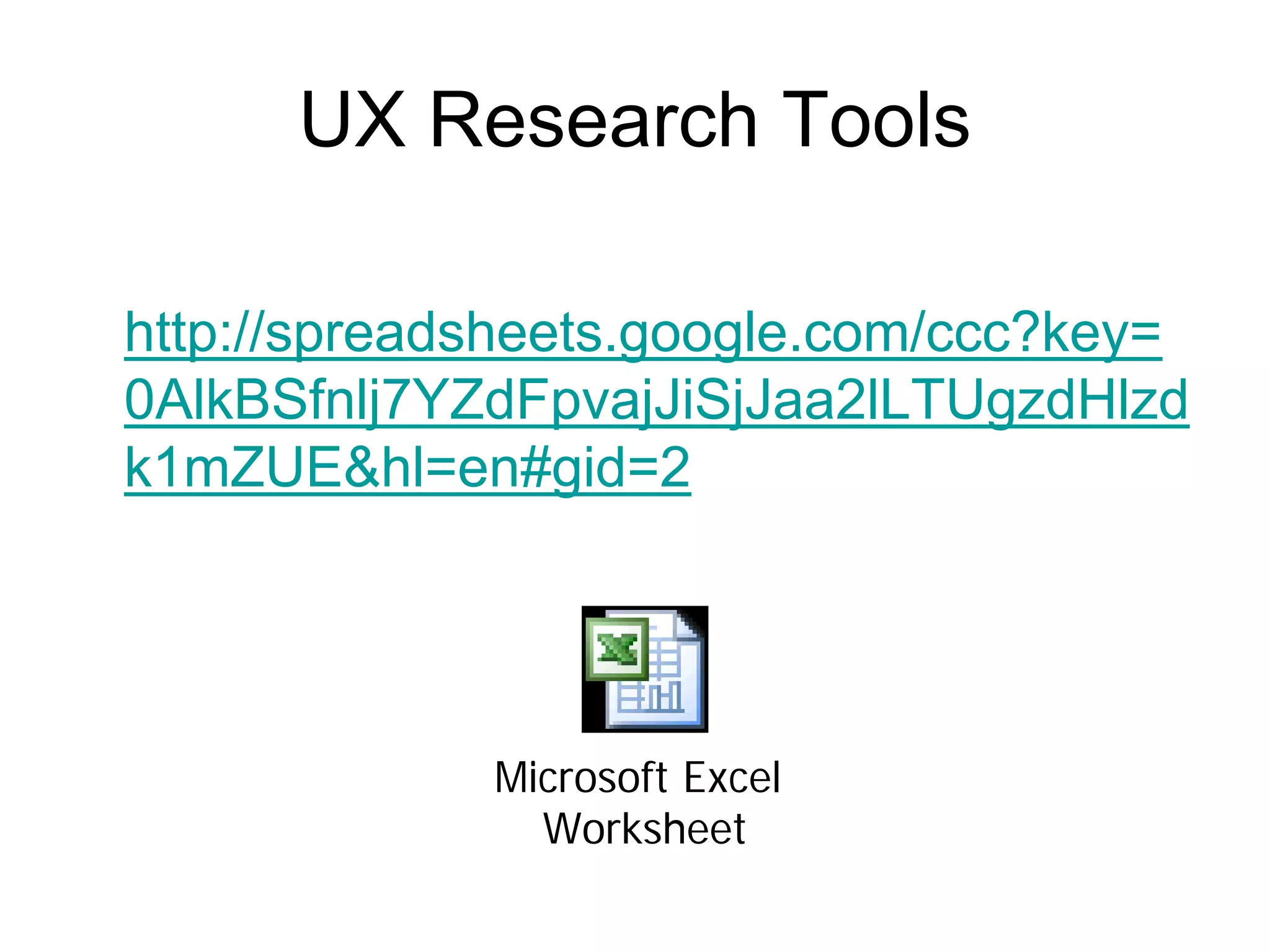 UX Research Tools

http://spreadsheets.google.com/ccc?key=
0AlkBSfnlj7YZdFpvajJiSjJaa2lLTUgzdHlzd
k1mZUE&hl=en#gid=2




             Microsoft Excel
               Worksheet
 
