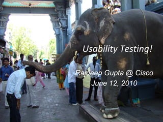 Usability Testing!

Rajdeep Gupta @ Cisco
    June 12, 2010
 