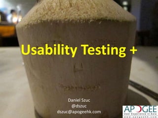 Usability Testing + Daniel Szuc @dszuc dszuc@apogeehk.com  