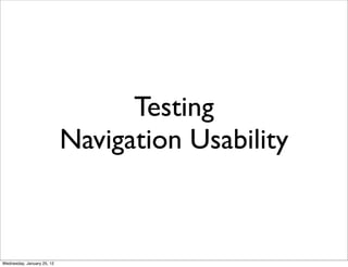 Testing
                            Navigation Usability



Wednesday, January 25, 12
 