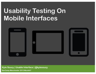 Usability Testing On
Mobile Interfaces

Kyle Soucy | Usable Interface | @kylesoucy
BarCamp Manchester 2013 #bcmht7

 
