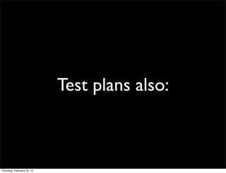 Test plans also:



Thursday, February 23, 12
 