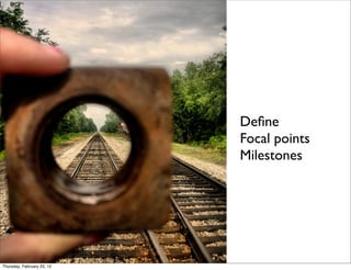 Deﬁne
                            Focal points
                            Milestones




Thursday, February 23, 12
 