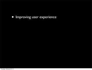 • Improving user experience




Thursday, February 23, 12
 