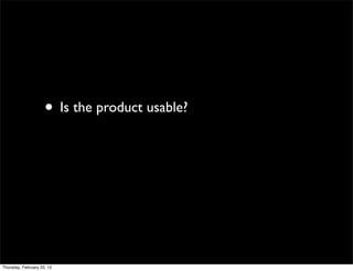 • Is the product usable?




Thursday, February 23, 12
 