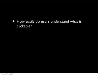 • How easily do users understand what is
                            clickable?




Thursday, February 23, 12
 