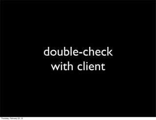 double-check
                             with client


Thursday, February 23, 12
 