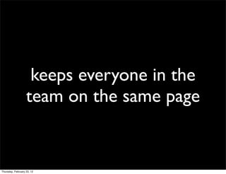 keeps everyone in the
                   team on the same page


Thursday, February 23, 12
 
