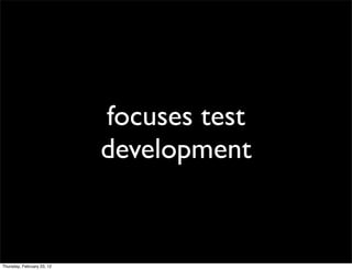 focuses test
                            development


Thursday, February 23, 12
 
